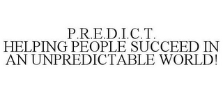 P.R.E.D.I.C.T. HELPING PEOPLE SUCCEED IN AN UNPREDICTABLE WORLD!