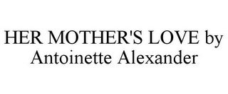 HER MOTHER'S LOVE BY ANTOINETTE ALEXANDER