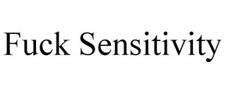 FUCK SENSITIVITY
