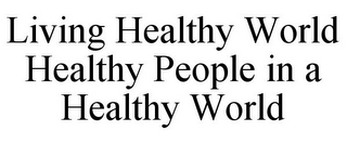 LIVING HEALTHY WORLD HEALTHY PEOPLE IN A HEALTHY WORLD