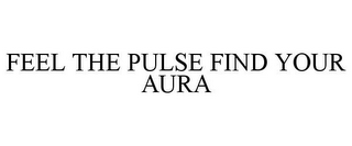 FEEL THE PULSE FIND YOUR AURA