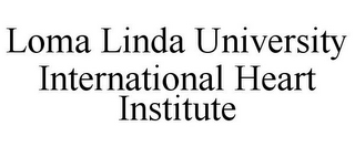 LOMA LINDA UNIVERSITY INTERNATIONAL HEART INSTITUTE