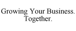 GROWING YOUR BUSINESS. TOGETHER.