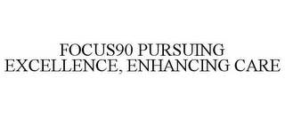 FOCUS90 PURSUING EXCELLENCE, ENHANCING CARE