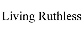 LIVING RUTHLESS