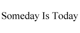 SOMEDAY IS TODAY