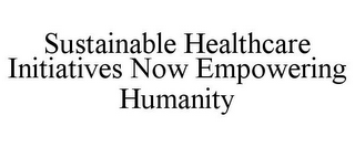 SUSTAINABLE HEALTHCARE INITIATIVES NOW EMPOWERING HUMANITY