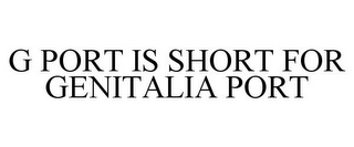 G PORT IS SHORT FOR GENITALIA PORT