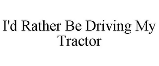 I'D RATHER BE DRIVING MY TRACTOR