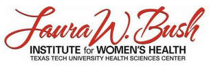 LAURA W. BUSH INSTITUTE FOR WOMEN'S HEALTH TEXAS TECH UNIVERSITY HEALTH SCIENCES CENTER