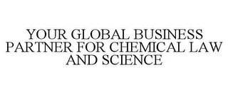 YOUR GLOBAL BUSINESS PARTNER FOR CHEMICAL LAW AND SCIENCE