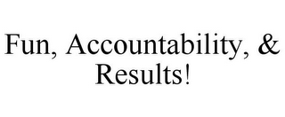 FUN, ACCOUNTABILITY, & RESULTS!