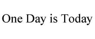 ONE DAY IS TODAY