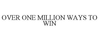 OVER ONE MILLION WAYS TO WIN