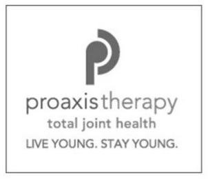 P PROAXIS THERAPY TOTAL JOINT HEALTH LIVE YOUNG. STAY YOUNG.