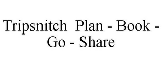 TRIPSNITCH PLAN - BOOK - GO - SHARE