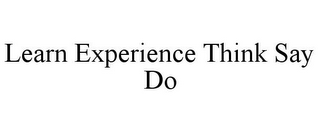 LEARN EXPERIENCE THINK SAY DO