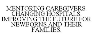 MENTORING CAREGIVERS. CHANGING HOSPITALS. IMPROVING THE FUTURE FOR NEWBORNS AND THEIR FAMILIES.