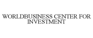 WORLDBUSINESS CENTER FOR INVESTMENT