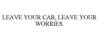 LEAVE YOUR CAR, LEAVE YOUR WORRIES.