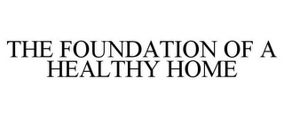 THE FOUNDATION OF A HEALTHY HOME