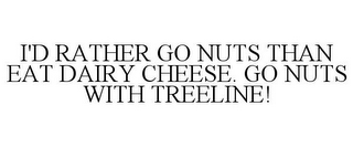 I'D RATHER GO NUTS THAN EAT DAIRY CHEESE. GO NUTS WITH TREELINE!