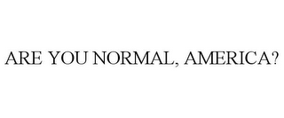 ARE YOU NORMAL, AMERICA?