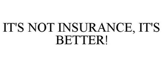 IT'S NOT INSURANCE, IT'S BETTER!