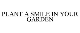 PLANT A SMILE IN YOUR GARDEN