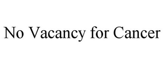 NO VACANCY FOR CANCER