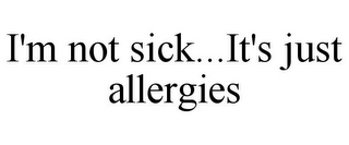 I'M NOT SICK...IT'S JUST ALLERGIES