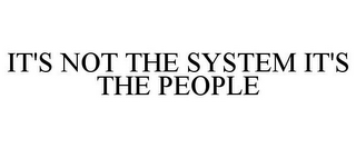 IT'S NOT THE SYSTEM IT'S THE PEOPLE