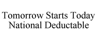 TOMORROW STARTS TODAY NATIONAL DEDUCTABLE