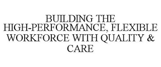 BUILDING THE HIGH-PERFORMANCE, FLEXIBLEWORKFORCE WITH QUALITY & CARE