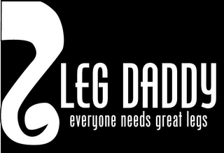 LEG DADDY EVERYONE NEEDS GREAT LEGS