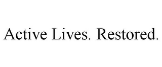 ACTIVE LIVES. RESTORED.