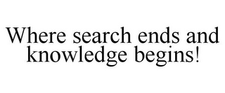 WHERE SEARCH ENDS AND KNOWLEDGE BEGINS!