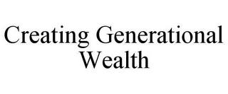 CREATING GENERATIONAL WEALTH