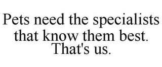 PETS NEED THE SPECIALISTS THAT KNOW THEM BEST. THAT'S US.