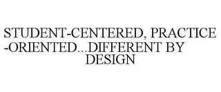 STUDENT-CENTERED, PRACTICE-ORIENTED...DIFFERENT BY DESIGN