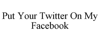 PUT YOUR TWITTER ON MY FACEBOOK
