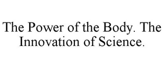 THE POWER OF THE BODY. THE INNOVATION OF SCIENCE.