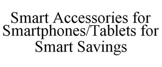 SMART ACCESSORIES FOR SMARTPHONES/TABLETS FOR SMART SAVINGS