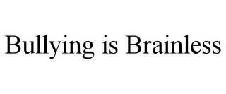 BULLYING IS BRAINLESS