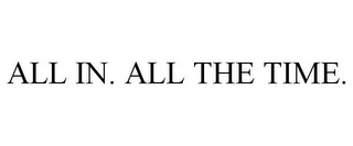 ALL IN. ALL THE TIME.