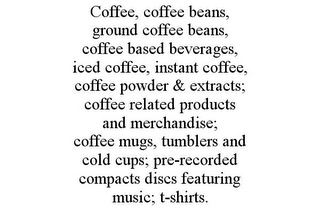 COFFEE, COFFEE BEANS, GROUND COFFEE BEANS, COFFEE BASED BEVERAGES, ICED COFFEE, INSTANT COFFEE, COFFEE POWDER & EXTRACTS; COFFEE RELATED PRODUCTS AND MERCHANDISE; COFFEE MUGS, TUMBLERS AND COLD CUPS; PRE-RECORDED COMPACTS DISCS FEATURING MUSIC; T-SHIRTS.