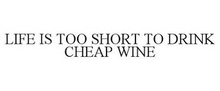 LIFE IS TOO SHORT TO DRINK CHEAP WINE