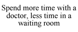 SPEND MORE TIME WITH A DOCTOR, LESS TIME IN A WAITING ROOM