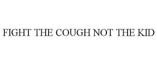 FIGHT THE COUGH NOT THE KID