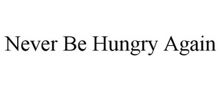 NEVER BE HUNGRY AGAIN